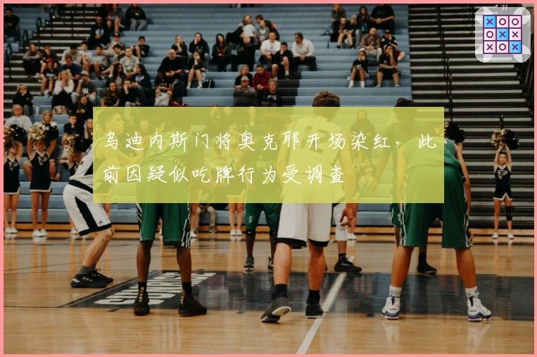 乌迪内斯门将奥克耶开场染红，此前因疑似吃牌行为受调查