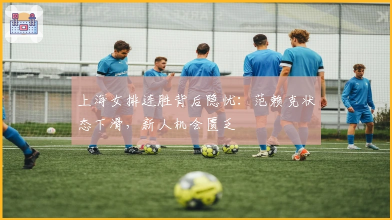 上海女排连胜背后隐忧：范赖克状态下滑，新人机会匮乏