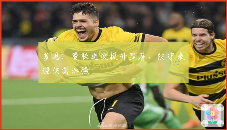 基恩：曼联进攻提升显著，防守表现仍需加强