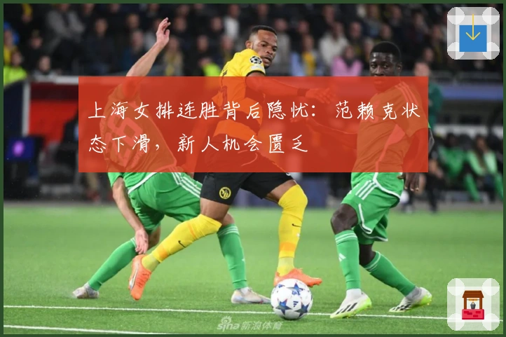 上海女排连胜背后隐忧：范赖克状态下滑，新人机会匮乏