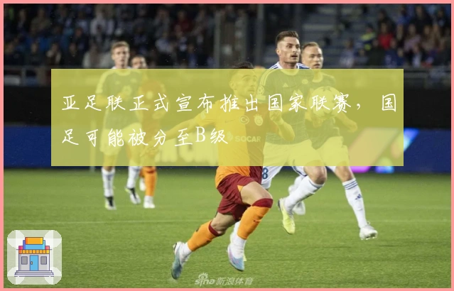 亚足联正式宣布推出国家联赛，国足可能被分至B级